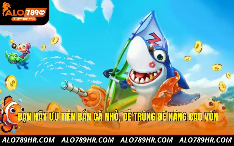 Bạn hãy ưu tiên bắn cá nhỏ, dễ trúng để nâng cao vốn