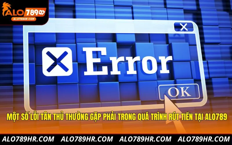 Một số lỗi tân thủ thường gặp phải trong quá trình rút tiền tại ALO789